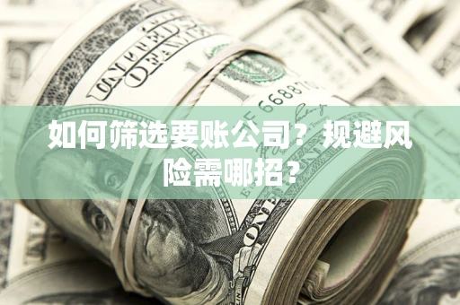 北京如何筛选要账公司？规避风险需哪招？