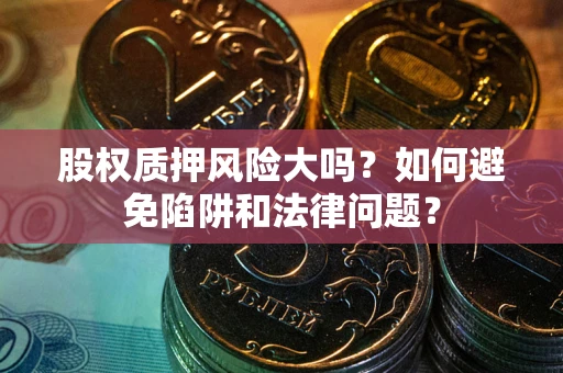 北京股权质押风险大吗？如何避免陷阱和法律问题？