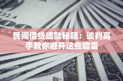 北京民间借贷追款秘籍：谈判高手教你避开这些暗雷