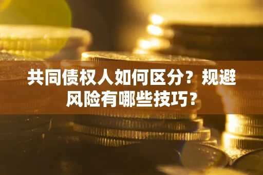 北京共同债权人如何区分？规避风险有哪些技巧？