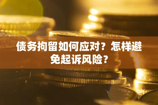 北京债务拘留如何应对？怎样避免起诉风险？