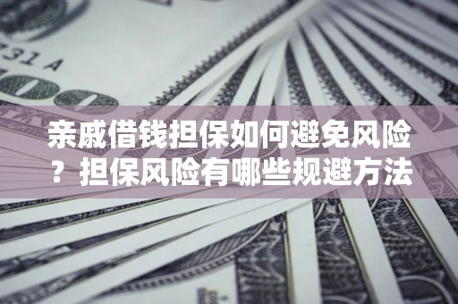 北京亲戚借钱担保如何避免风险？担保风险有哪些规避方法？