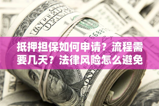 北京抵押担保如何申请？流程需要几天？法律风险怎么避免？避坑指南