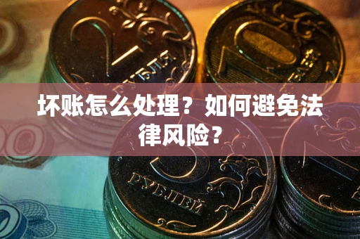 北京坏账怎么处理？如何避免法律风险？