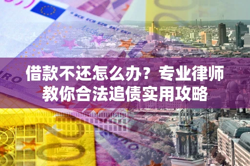 北京借款不还怎么办？专业律师教你合法追债实用攻略