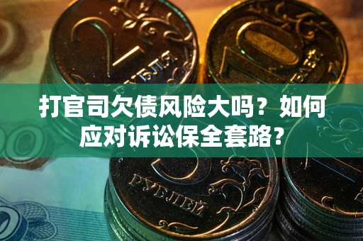 北京打官司欠债风险大吗？如何应对诉讼保全套路？