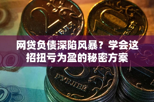 北京网贷负债深陷风暴？学会这招扭亏为盈的秘密方案