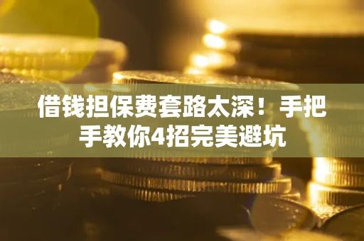 北京借钱担保费套路太深！手把手教你4招完美避坑