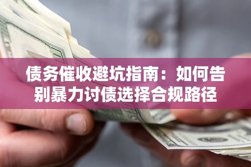 北京债务催收避坑指南：如何告别暴力讨债选择合规路径