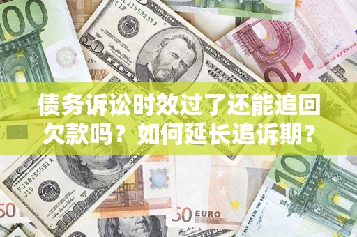 北京债务诉讼时效过了还能追回欠款吗？如何延长追诉期？