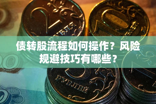 北京债转股流程如何操作？风险规避技巧有哪些？