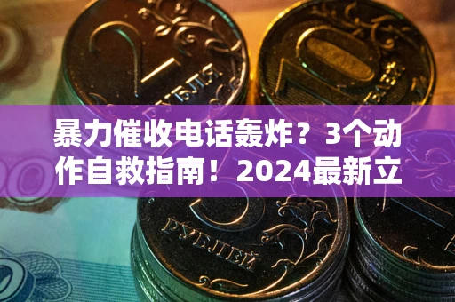 北京暴力催收电话轰炸？3个动作自救指南！2024最新立案标准全解析