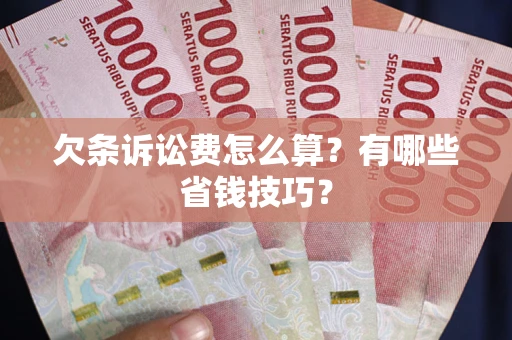 北京欠条诉讼费怎么算？有哪些省钱技巧？