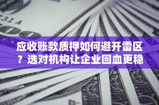 北京应收账款质押如何避开雷区？选对机构让企业回血更稳