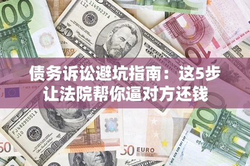 北京债务诉讼避坑指南：这5步让法院帮你逼对方还钱