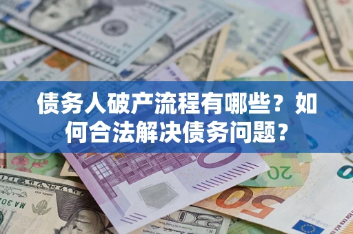 北京债务人破产流程有哪些？如何合法解决债务问题？