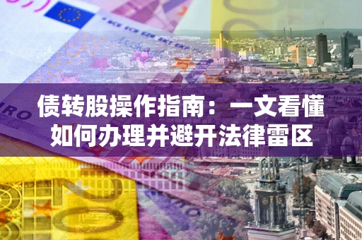 北京债转股操作指南：一文看懂如何办理并避开法律雷区