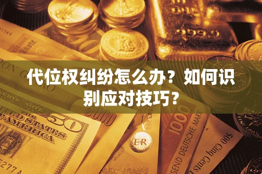北京代位权纠纷怎么办？如何识别应对技巧？