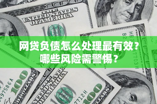 北京网贷负债怎么处理最有效？哪些风险需警惕？