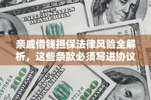 北京亲戚借钱担保法律风险全解析，这些条款必须写进协议