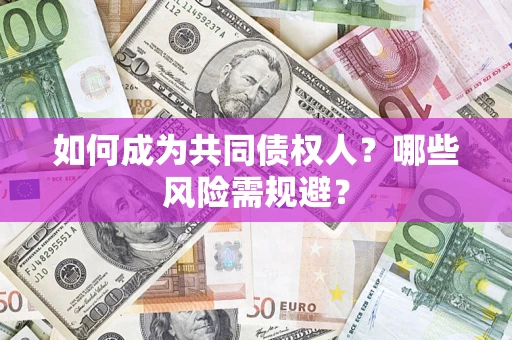 北京如何成为共同债权人？哪些风险需规避？