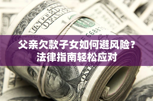 北京父亲欠款子女如何避风险？法律指南轻松应对