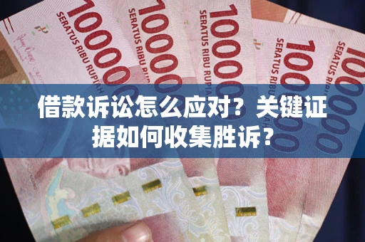北京借款诉讼怎么应对？关键证据如何收集胜诉？