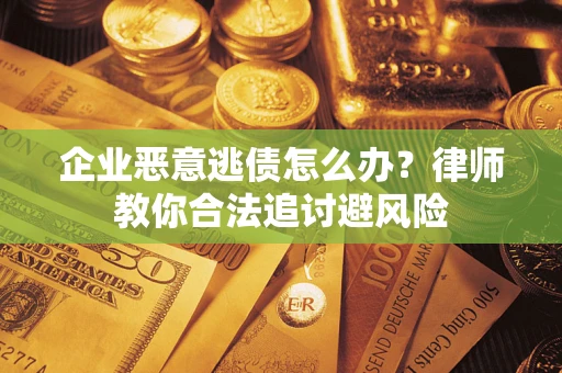 北京企业恶意逃债怎么办？律师教你合法追讨避风险