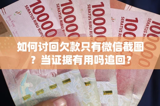 北京如何讨回欠款只有微信截图？当证据有用吗追回？