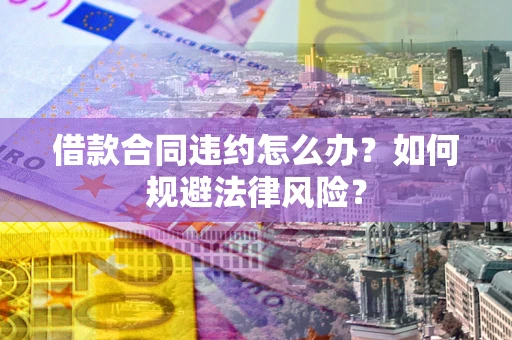 北京借款合同违约怎么办？如何规避法律风险？
