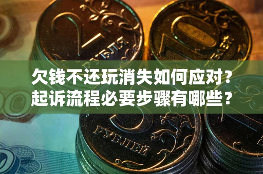 北京欠钱不还玩消失如何应对？起诉流程必要步骤有哪些？