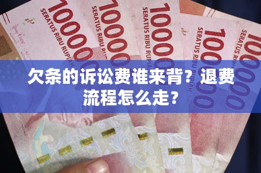 北京欠条的诉讼费谁来背？退费流程怎么走？