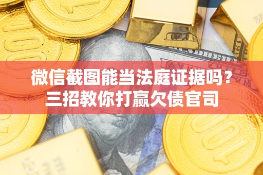 北京微信截图能当法庭证据吗？三招教你打赢欠债官司