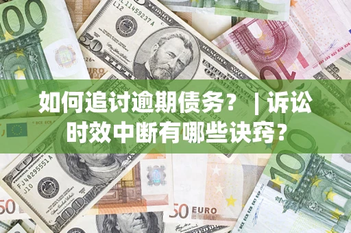 北京如何追讨逾期债务？ | 诉讼时效中断有哪些诀窍？