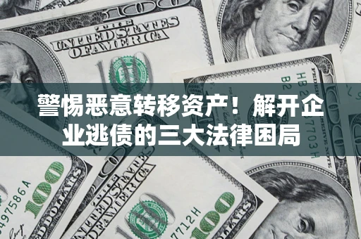北京警惕恶意转移资产！解开企业逃债的三大法律困局