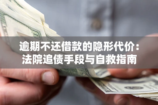 北京逾期不还借款的隐形代价：法院追债手段与自救指南