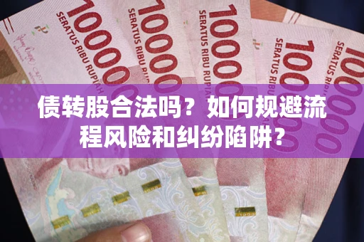 北京债转股合法吗？如何规避流程风险和纠纷陷阱？