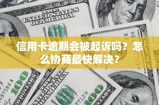 北京信用卡逾期会被起诉吗？怎么协商最快解决？