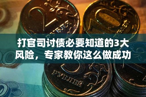 北京打官司讨债必要知道的3大风险，专家教你这么做成功率飙升