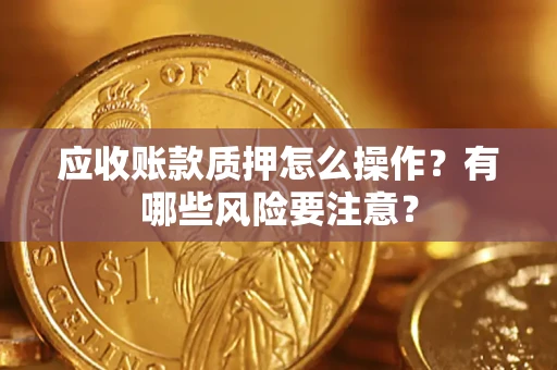 北京应收账款质押怎么操作？有哪些风险要注意？