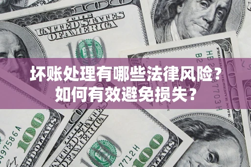 北京坏账处理有哪些法律风险？如何有效避免损失？