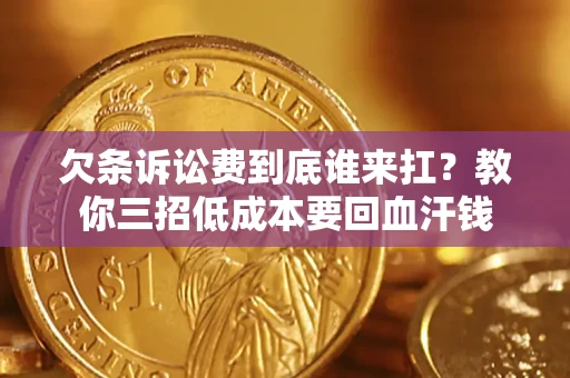 北京欠条诉讼费到底谁来扛？教你三招低成本要回血汗钱