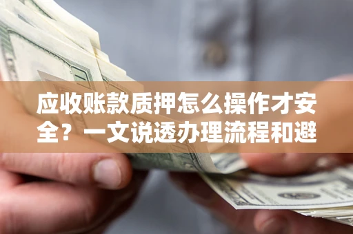 北京应收账款质押怎么操作才安全？一文说透办理流程和避险绝招